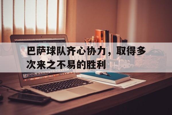 包含巴萨球队齐心协力，取得多次来之不易的胜利的词条